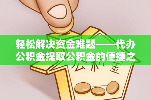 路桥轻松解决资金难题——代办公积金提取公积金的便捷之道