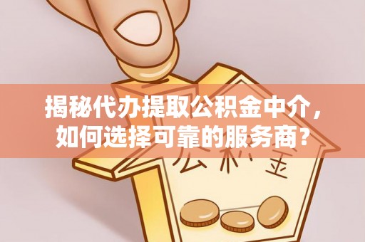 路桥揭秘代办提取公积金中介，如何选择可靠的服务商？