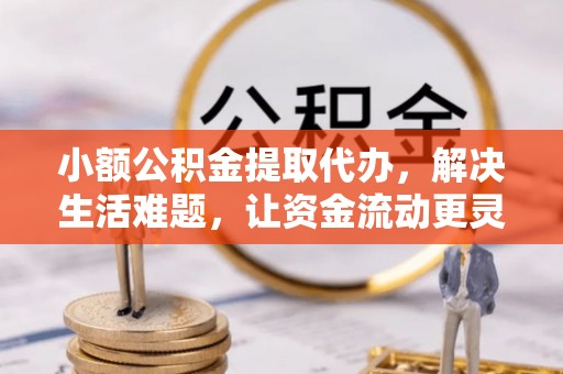 路桥小额公积金提取代办，解决生活难题，让资金流动更灵活