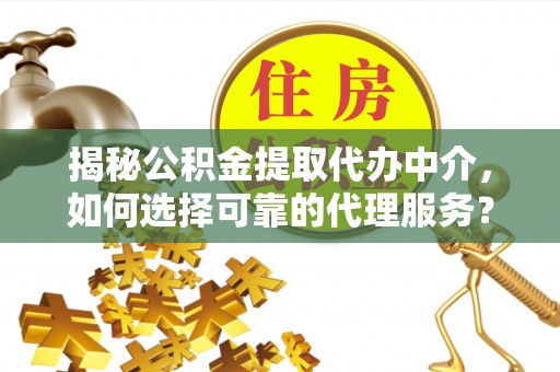 路桥揭秘公积金提取代办中介，如何选择可靠的代理服务？