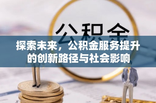 路桥探索未来，公积金服务提升的创新路径与社会影响