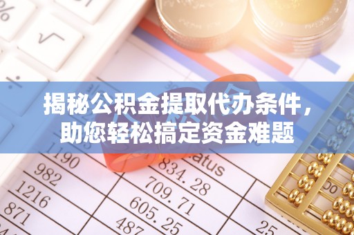路桥揭秘公积金提取代办条件，助您轻松搞定资金难题