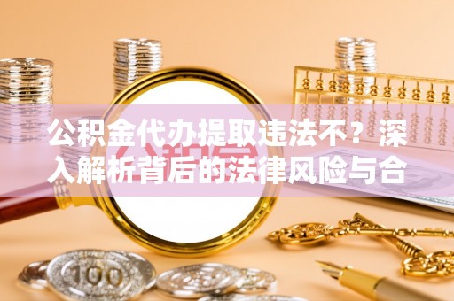 路桥公积金代办提取违法不？深入解析背后的法律风险与合规路径