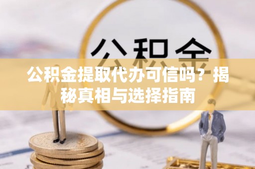 路桥公积金提取代办可信吗？揭秘真相与选择指南