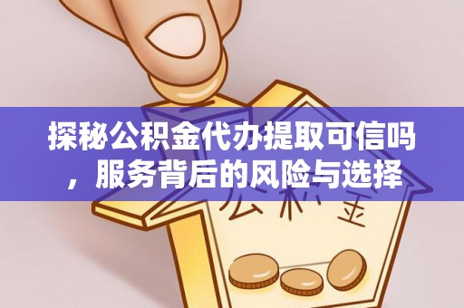 路桥探秘公积金代办提取可信吗，服务背后的风险与选择