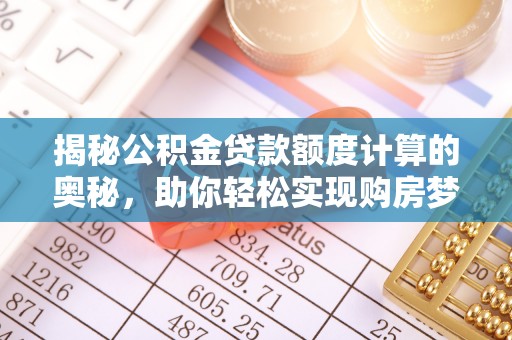 路桥揭秘公积金贷款额度计算的奥秘，助你轻松实现购房梦