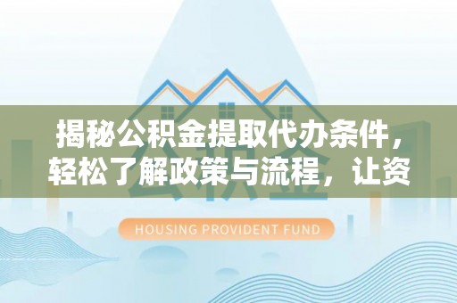 路桥揭秘公积金提取代办条件，轻松了解政策与流程，让资金管理更高效