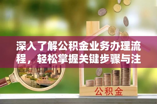 路桥深入了解公积金业务办理流程，轻松掌握关键步骤与注意事项