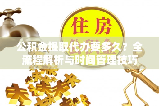 路桥公积金提取代办要多久？全流程解析与时间管理技巧