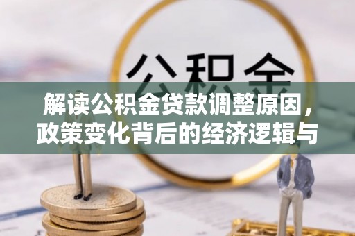路桥解读公积金贷款调整原因，政策变化背后的经济逻辑与影响
