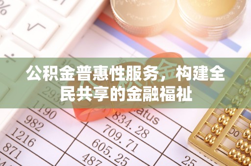 路桥公积金普惠性服务，构建全民共享的金融福祉