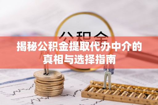 路桥揭秘公积金提取代办中介的真相与选择指南