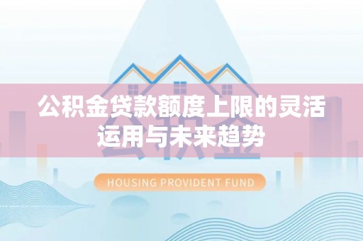 路桥公积金贷款额度上限的灵活运用与未来趋势