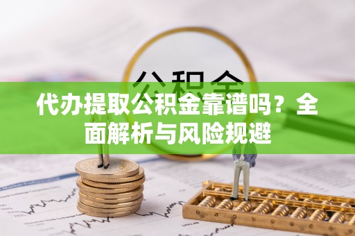 路桥代办提取公积金靠谱吗？全面解析与风险规避