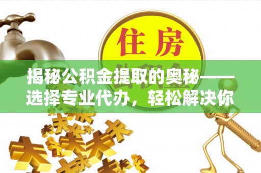 路桥揭秘公积金提取的奥秘——选择专业代办，轻松解决你的难题