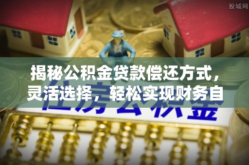 路桥揭秘公积金贷款偿还方式，灵活选择，轻松实现财务自由