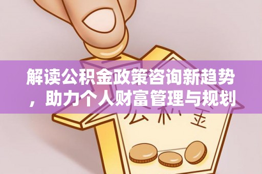 路桥解读公积金政策咨询新趋势，助力个人财富管理与规划