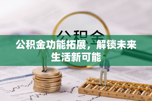路桥公积金功能拓展，解锁未来生活新可能