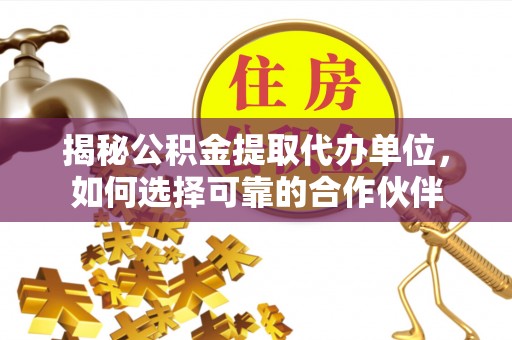 路桥揭秘公积金提取代办单位，如何选择可靠的合作伙伴