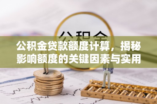 路桥公积金贷款额度计算，揭秘影响额度的关键因素与实用技巧