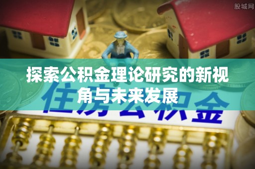 路桥探索公积金理论研究的新视角与未来发展