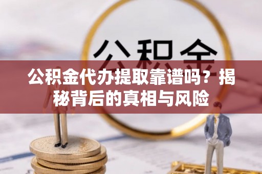 路桥公积金代办提取靠谱吗？揭秘背后的真相与风险
