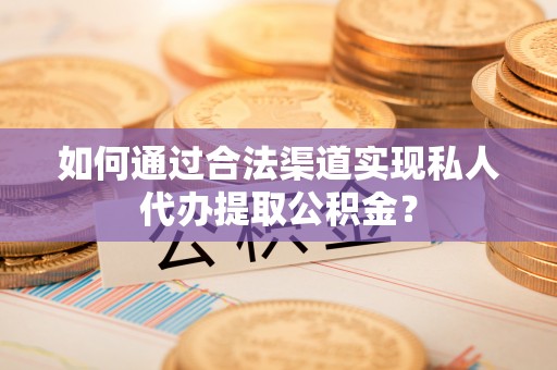 路桥如何通过合法渠道实现私人代办提取公积金？