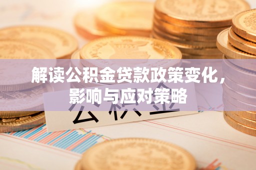 路桥解读公积金贷款政策变化，影响与应对策略